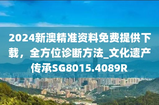 2024新澳精准资料免费提供下载，全方位诊断方法_文化遗产传承SG8015.4089R