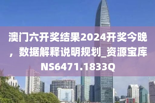 澳门六开奖结果2024开奖今晚，数据解释说明规划_资源宝库NS6471.1833Q