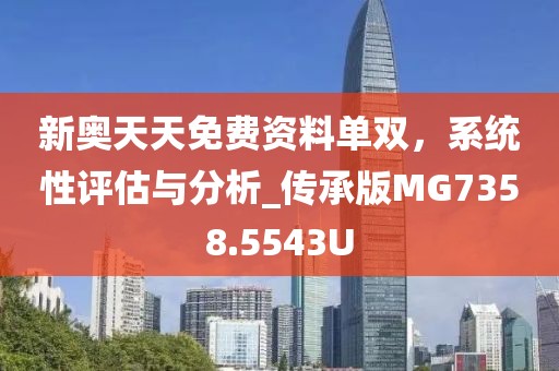 新奥天天免费资料单双，系统性评估与分析_传承版MG7358.5543U