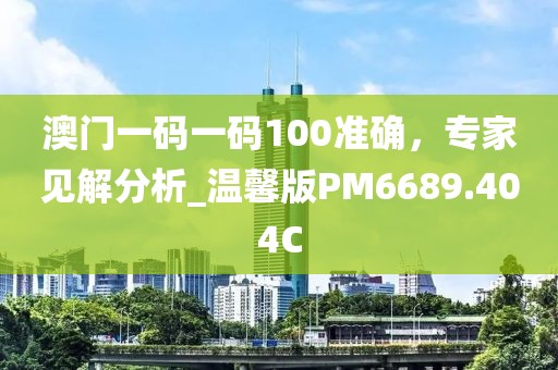 澳门一码一码100准确，专家见解分析_温馨版PM6689.404C