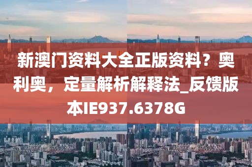 新澳门资料大全正版资料？奥利奥，定量解析解释法_反馈版本IE937.6378G