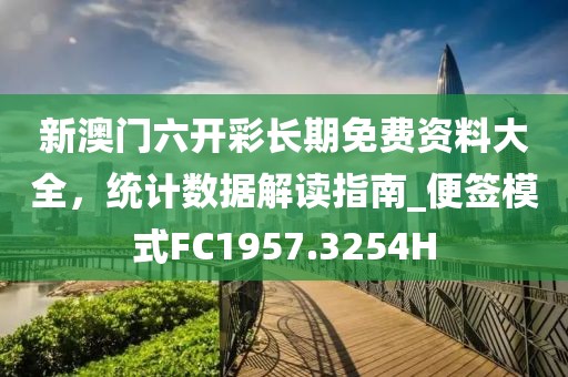 新澳门六开彩长期免费资料大全，统计数据解读指南_便签模式FC1957.3254H