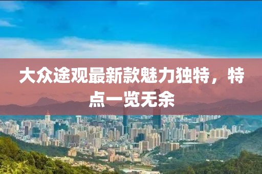 大众途观最新款魅力独特，特点一览无余