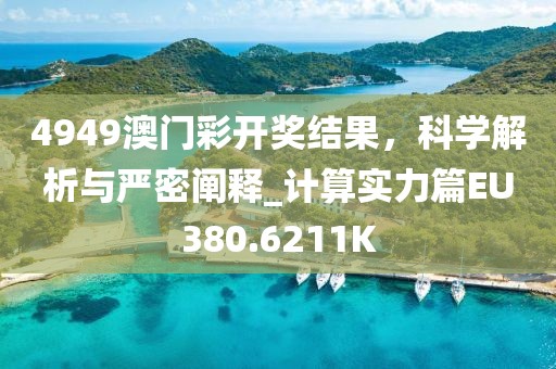 4949澳门彩开奖结果，科学解析与严密阐释_计算实力篇EU380.6211K