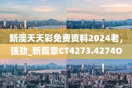 新澳天天彩免费资料2024老，强劲_新篇章CT4273.4274O