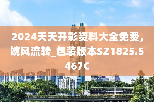2024天天开彩资料大全免费，婉风流转_包装版本SZ1825.5467C