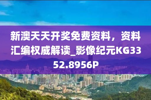 新澳天天开奖免费资料，资料汇编权威解读_影像纪元KG3352.8956P