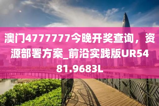 澳门4777777今晚开奖查询，资源部署方案_前沿实践版UR5481.9683L