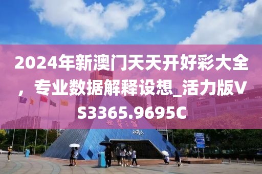 2024年新澳门天天开好彩大全，专业数据解释设想_活力版VS3365.9695C