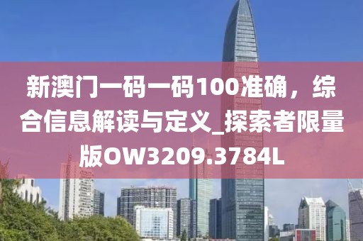 新澳门一码一码100准确，综合信息解读与定义_探索者限量版OW3209.3784L
