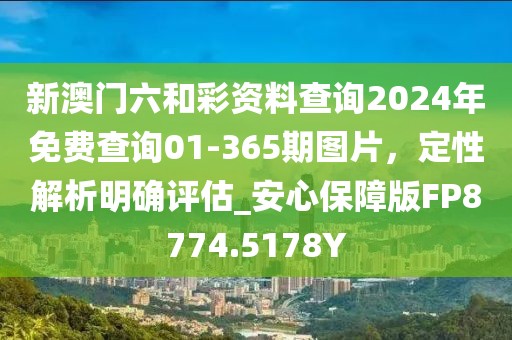 新澳门六和彩资料查询2024年免费查询01-365期图片，定性解析明确评估_安心保障版FP8774.5178Y