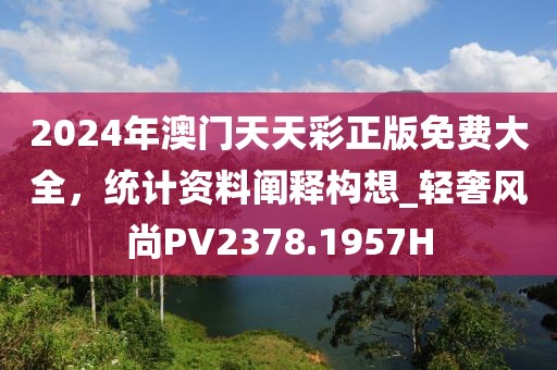 2024年澳门天天彩正版免费大全，统计资料阐释构想_轻奢风尚PV2378.1957H