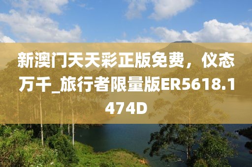 新澳门天天彩正版免费，仪态万千_旅行者限量版ER5618.1474D