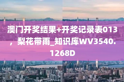 澳门开奖结果+开奖记录表013，梨花带雨_知识库WV3540.1268D