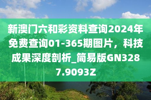 新澳门六和彩资料查询2024年免费查询01-365期图片，科技成果深度剖析_简易版GN3287.9093Z