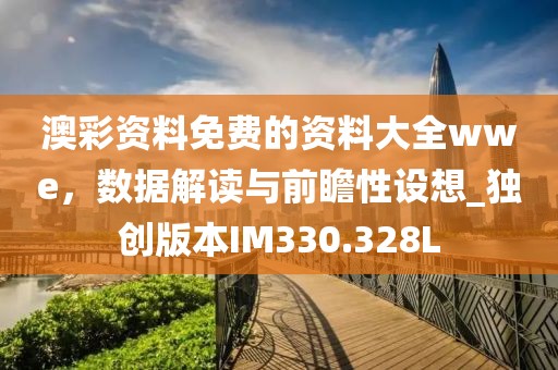 澳彩资料免费的资料大全wwe，数据解读与前瞻性设想_独创版本IM330.328L