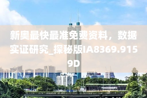 新奥最快最准免费资料，数据实证研究_探秘版IA8369.9159D