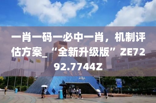 一肖一码一必中一肖，机制评估方案_“全新升级版”ZE7292.7744Z