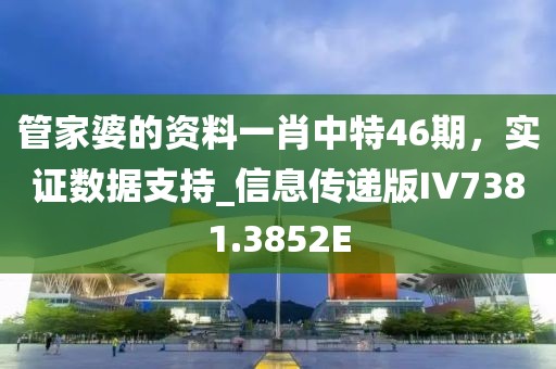 管家婆的资料一肖中特46期，实证数据支持_信息传递版IV7381.3852E