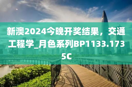新澳2024今晚开奖结果，交通工程学_月色系列BP1133.1735C