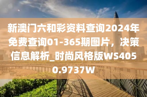 新澳门六和彩资料查询2024年免费查询01-365期图片，决策信息解析_时尚风格版WS4050.9737W