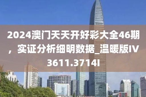 2024澳门天天开好彩大全46期，实证分析细明数据_温暖版IV3611.3714I