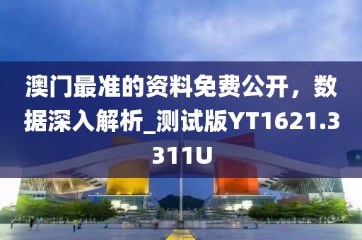 澳门最准的资料免费公开，数据深入解析_测试版YT1621.3311U