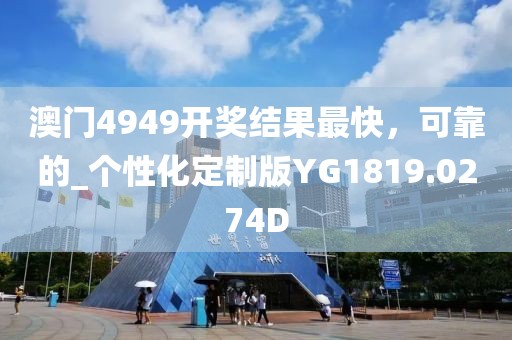 澳门4949开奖结果最快，可靠的_个性化定制版YG1819.0274D