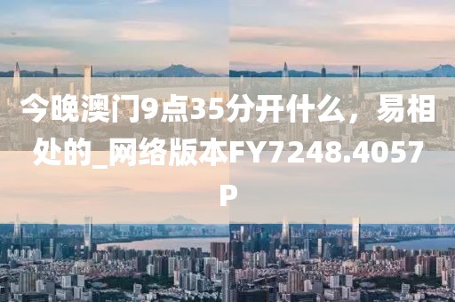 今晚澳门9点35分开什么，易相处的_网络版本FY7248.4057P