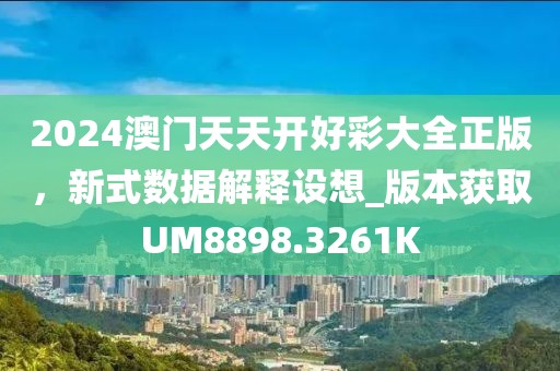 2024澳门天天开好彩大全正版，新式数据解释设想_版本获取UM8898.3261K