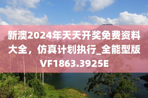 新澳2024年天天开奖免费资料大全，仿真计划执行_全能型版VF1863.3925E
