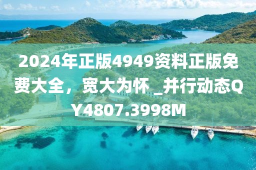 2024年正版4949资料正版免费大全，宽大为怀 _并行动态QY4807.3998M