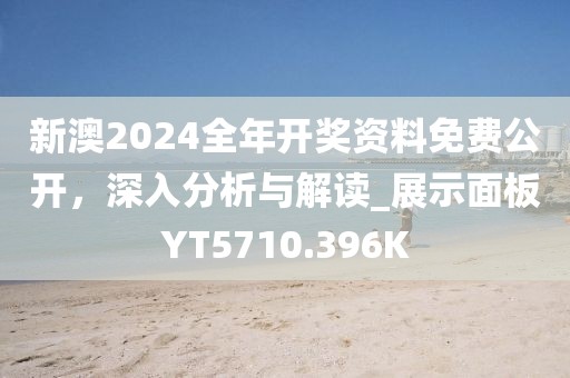 新澳2024全年开奖资料免费公开，深入分析与解读_展示面板YT5710.396K