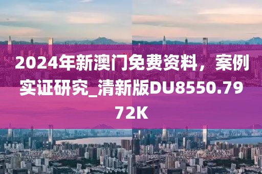 2024年新澳门免费资料，案例实证研究_清新版DU8550.7972K