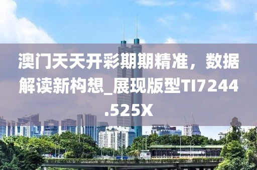 澳门天天开彩期期精准，数据解读新构想_展现版型TI7244.525X