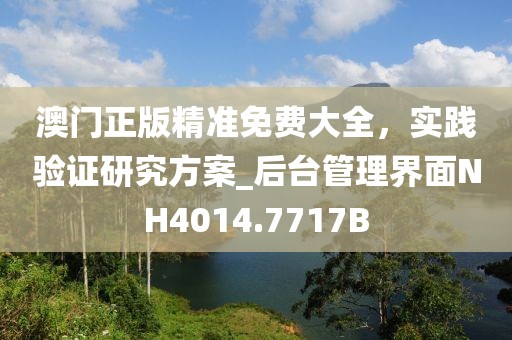 澳门正版精准免费大全，实践验证研究方案_后台管理界面NH4014.7717B