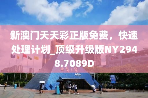 新澳门天天彩正版免费，快速处理计划_顶级升级版NY2948.7089D