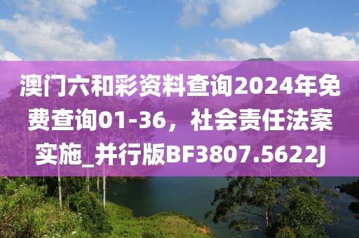 澳门六和彩资料查询2024年免费查询01-36，社会责任法案实施_并行版BF3807.5622J