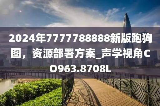 2024年7777788888新版跑狗图，资源部署方案_声学视角CO963.8708L