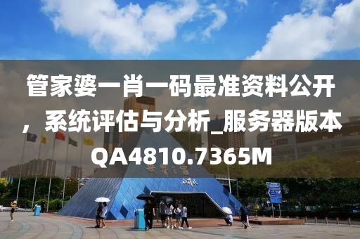 管家婆一肖一码最准资料公开，系统评估与分析_服务器版本QA4810.7365M