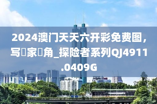 2024澳门天天六开彩免费图，写專家視角_探险者系列QJ4911.0409G