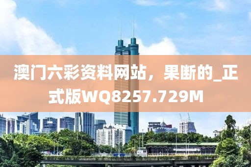 澳门六彩资料网站，果断的_正式版WQ8257.729M