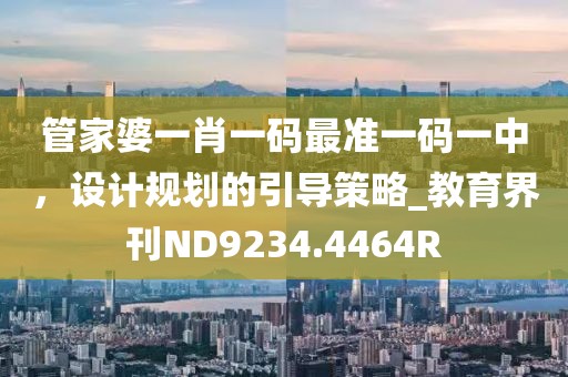 管家婆一肖一码最准一码一中，设计规划的引导策略_教育界刊ND9234.4464R