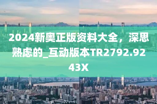 2024新奥正版资料大全，深思熟虑的_互动版本TR2792.9243X