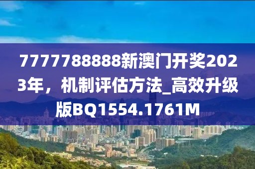 7777788888新澳门开奖2023年，机制评估方法_高效升级版BQ1554.1761M