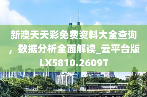 新澳天天彩免费资料大全查询，数据分析全面解读_云平台版LX5810.2609T
