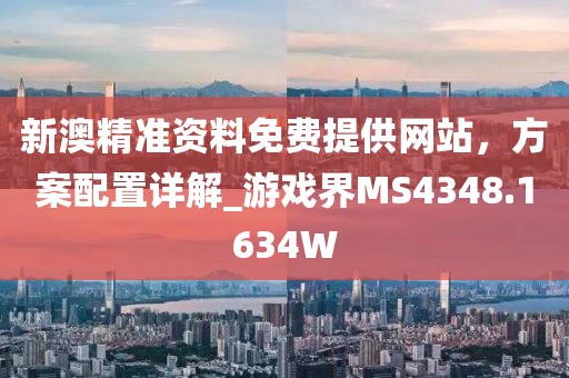 新澳精准资料免费提供网站，方案配置详解_游戏界MS4348.1634W