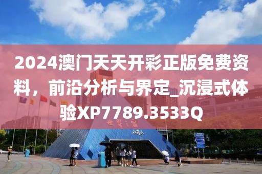 2024澳门天天开彩正版免费资料，前沿分析与界定_沉浸式体验XP7789.3533Q