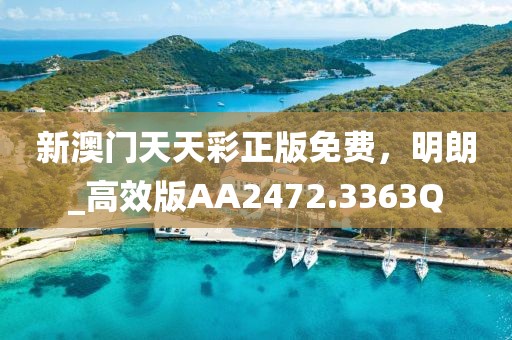 新澳门天天彩正版免费，明朗_高效版AA2472.3363Q