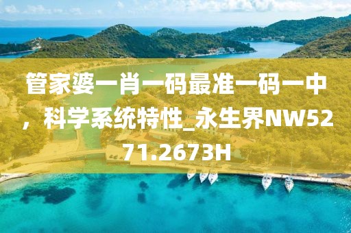 管家婆一肖一码最准一码一中，科学系统特性_永生界NW5271.2673H